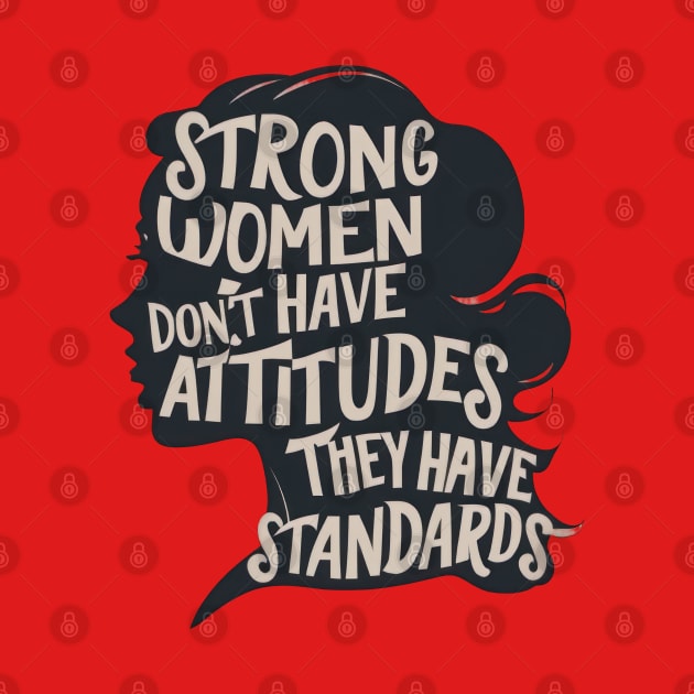 Strong Woman Don't Have Attitudes, They Have Standards by TooplesArt