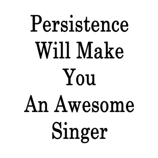 Persistence Will Make You An Awesome Singer T-Shirt