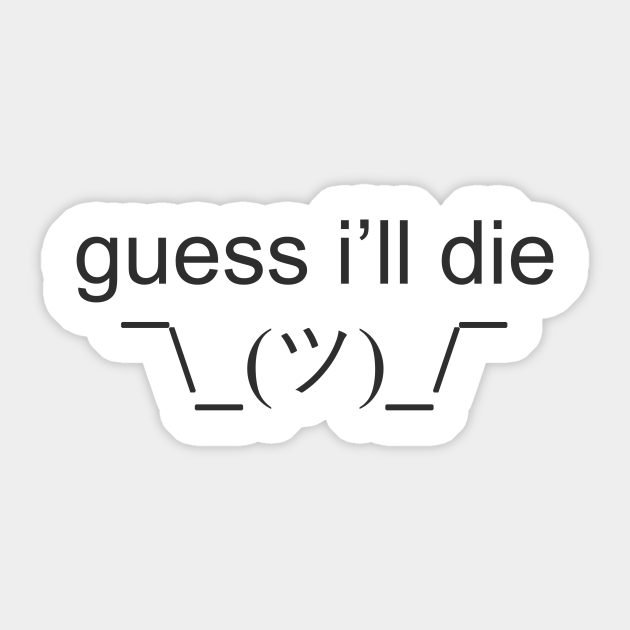 Guess I Ll Die Meme Sticker Teepublic