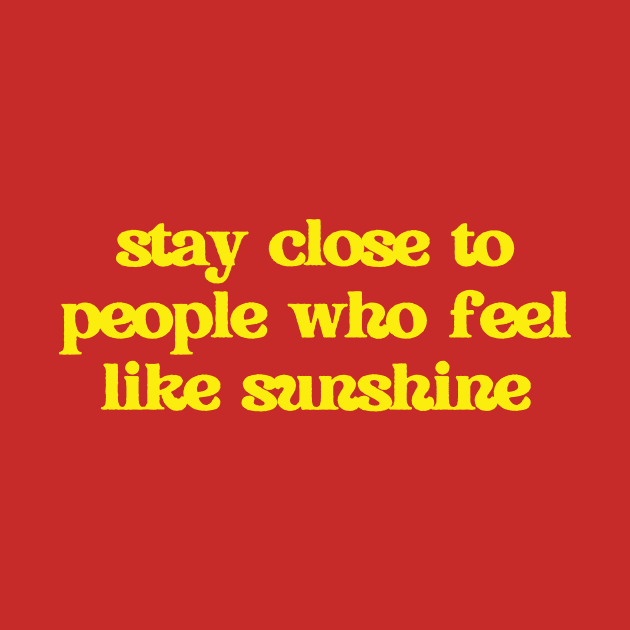 Stay close to people who feel like sunshine by thedesignleague