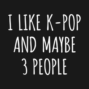 I like K pop and maybe 3 people T-Shirt