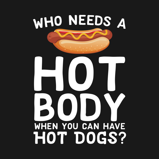 Who Needs A Hot Body When You Can Have Hot Dogs - Hot Dog Meme - T
