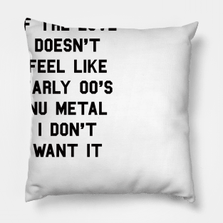 If The Love Doesn't Feel Like Early 00s Nu-Metal I Don't Want It Pillow