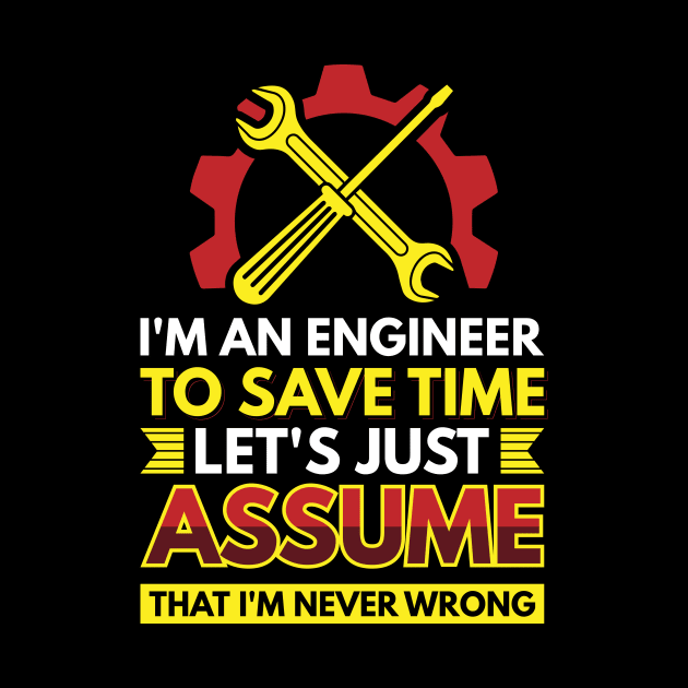 I'm An Engineer To Save Time Let's Just Assume That I'm Never Wrong by Arish Van Designs