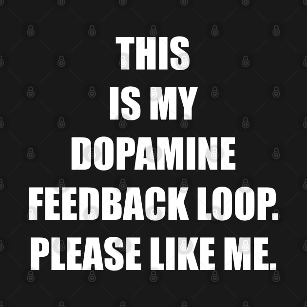 THIS IS MY DOPAMINE FEEDBACK LOOP. PLEASE LIKE ME. by DMcK Designs