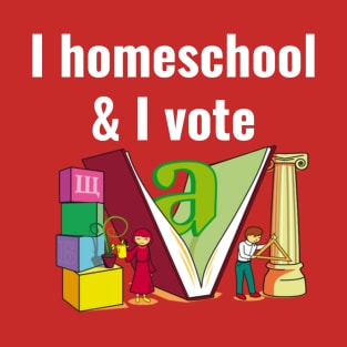 I homeschool and I vote T-Shirt