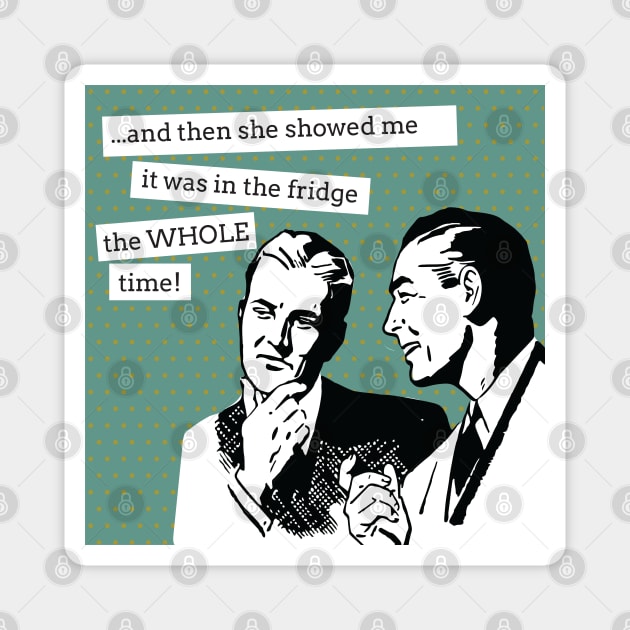 Funny Saying - And Then She Showed Me It Was In The Fridge The Whole Time - Retro Vintage Illustration Magnet by HungryDinoDesign