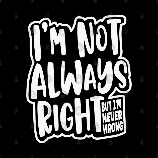 I'm Not Always Right, But I'm Never Wrong Funny Quote by Graphic Duster