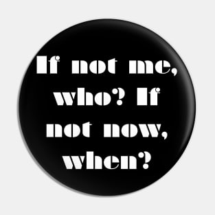 If not me, Who? If not Now, When? Pin