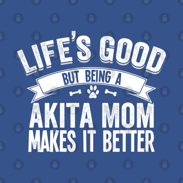 Akita - Lifes Good But Being A Akita Mom Makes It Better - Akita - T-Shirt