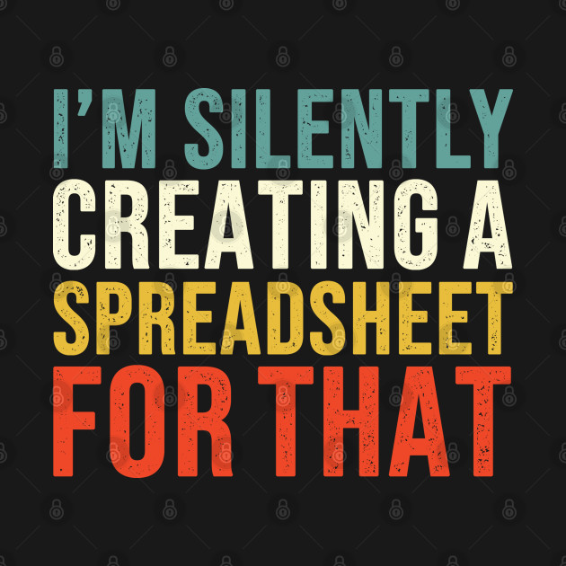 I'm Silently Creating A Spreadsheet For That, Funny Accountant - Accountant - T-Shirt