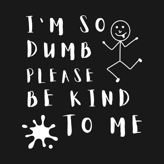 Im So Dumb Please Be Kind To Me Funny Im So Dumb Please Be Kind To Me T Shirt Teepublic 9882