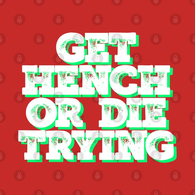 Get Hench or die trying by Totallytees55