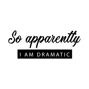 so apparently i am dramatic T-Shirt