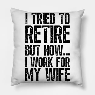 i tried to retire but now i work for my wife Funny Retirement Pillow