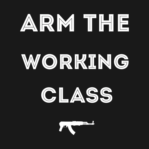 Arm the Working Class by awesomeshirts