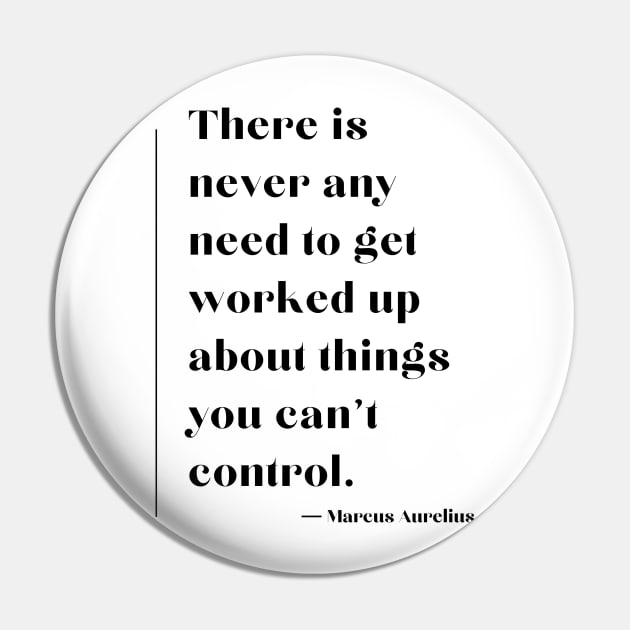 “There is never any need to get worked up about things you can't control.” Marcus Aurelius Pin by ReflectionEternal