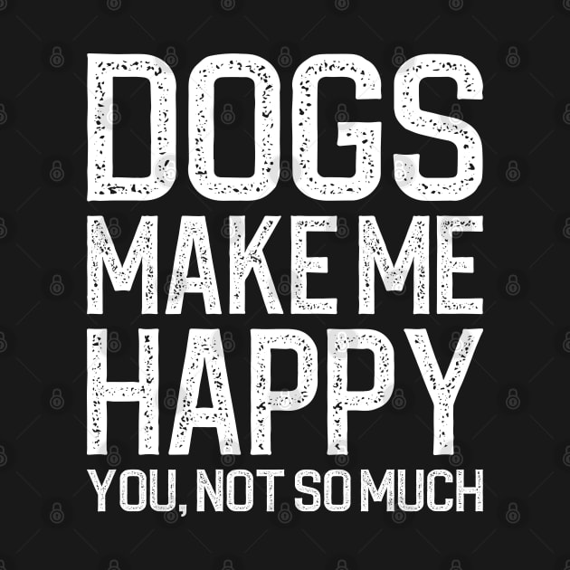 Dogs Make Me Happy You Not So Much by DragonTees