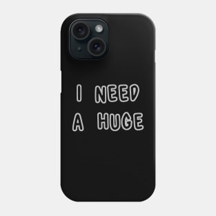 I Need A Huge Phone Case