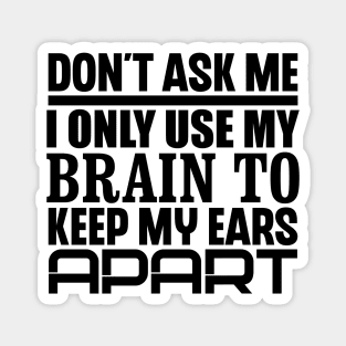 Don't Ask Me, I Only Use My Brain To Keep My Ears Apart Magnet