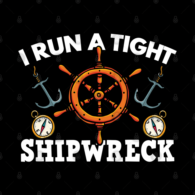 Boating Gift, I Run A Tight Shipwreck by TabbyDesigns