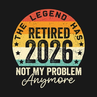 Legend Has Retired 2026 Not My Problem Anymore Retirement T-Shirt