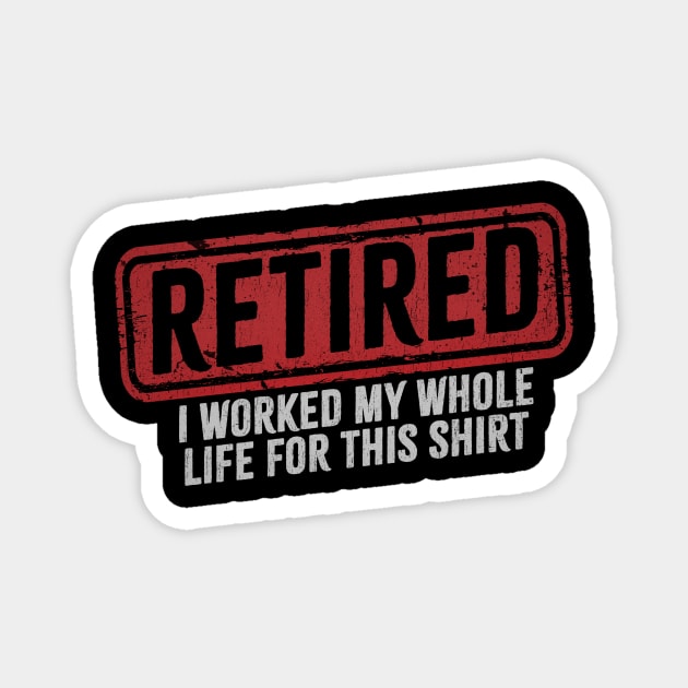 Retired - I Worked My Whole Life for This Shirt Magnet by Bunder Score