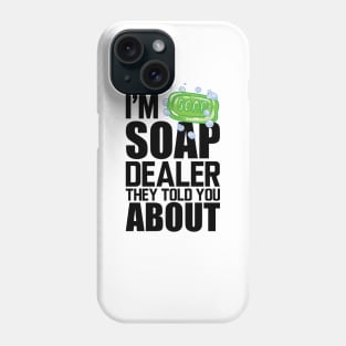 Soap Dealer - I'm soap dealer they told you about Phone Case