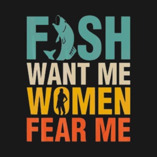 Fish want me women fear me , funny hunting T-Shirt