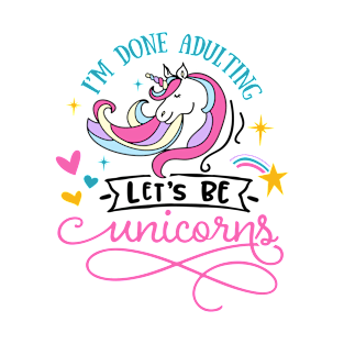 I'm Done Adulting Let's Be Unicorns T-Shirt