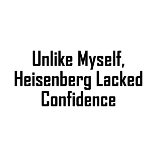 Unlike Myself, Heisenberg Lacked Confidence T-Shirt