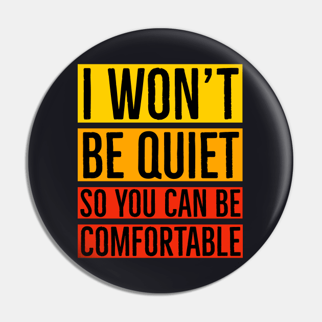 I Won't Be Quiet So You Can Be Comfortable Pin by Suzhi Q