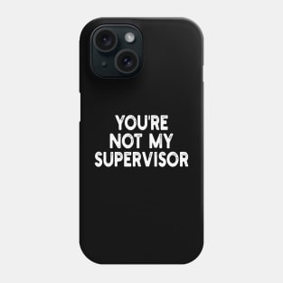 you're not my supervisor Phone Case