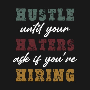 Hustle until your haters ask if you are hiring T-Shirt