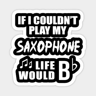 If I Couldn't Play My Saxophone, Life Would Bb Magnet