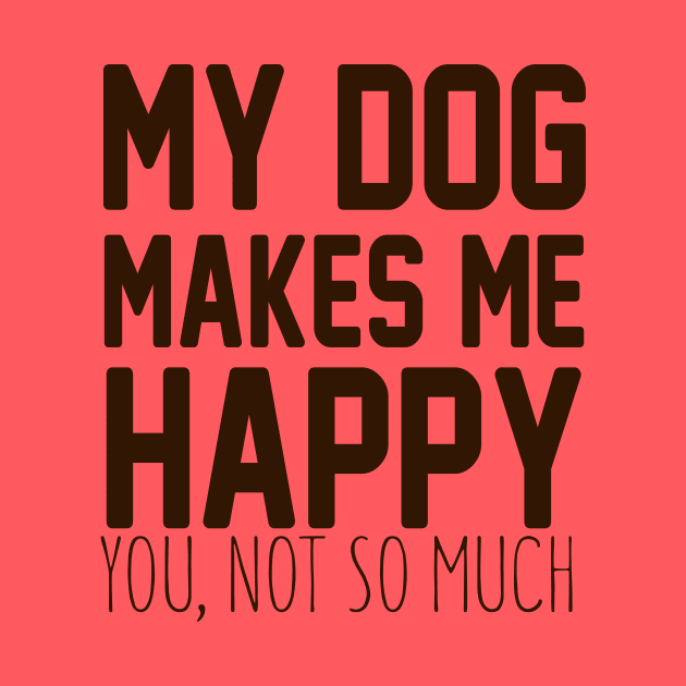 My Dog Makes Me Happy. You, Not So Much. by VintageArtwork