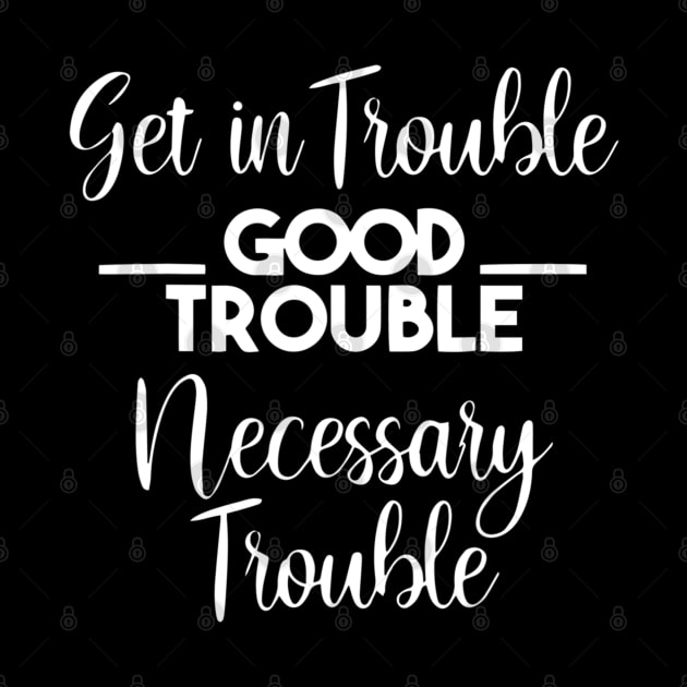 Get in Trouble. Good Trouble. Necessary Trouble. by arlenawyron42770