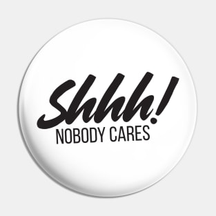 Shhh! Nobody Cares Funny Insult Pin