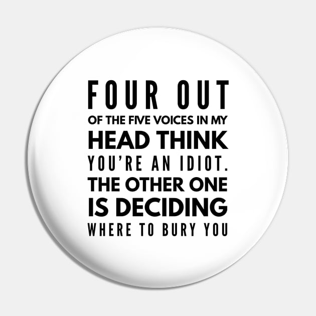 Four Out Of The Five Voices In My Head Think You're An Idiot The Other One Is Deciding Where To Bury You - Funny Sayings Pin by Textee Store