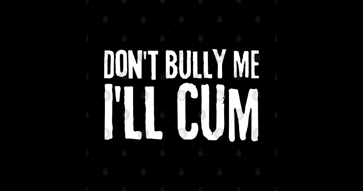 Dont Bully Me Ill Cum Dont Bully Me Ill Cum Sticker Teepublic 