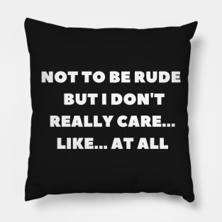 Not to be rude but I don't really care like at all Pillow