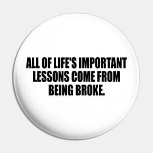 All of life's important lessons come from being broke Pin