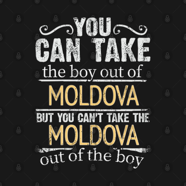 You Can Take The Boy Out Of Moldova But You Cant Take The Moldova Out Of The Boy - Gift for Moldovan With Roots From Moldova by Country Flags