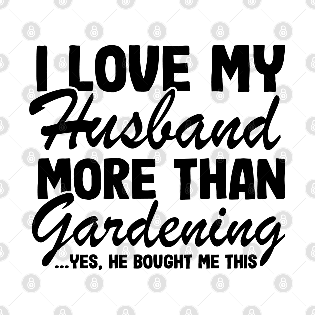 I Love My Husband More Than Gardening Funny Gardener Gift by Kuehni