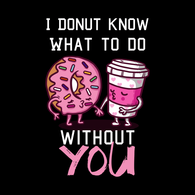 I Donut Know What to  Do Without You - Valentine's Day by biNutz