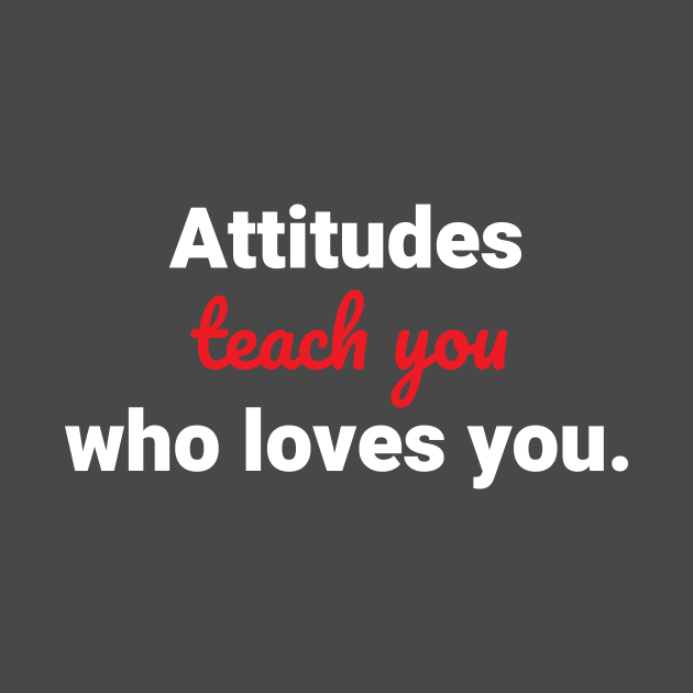 ATTITUDES TEACH YOU WHO LOVES YOU TSHIRT for male by CREATIVITY88