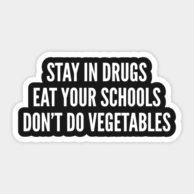 Stay In Drugs Eat Your Schools Don't Do Vegetables - Funny Slogan Statement Substance Humor - Sarcastic - Sticker | TeePublic Stay In Drugs Eat Your Schools Don't Do Vegetables - Funny Slogan Statement Substance Humor - Sarcastic - Sticker | TeePublic