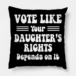 vote like your daughter's rights Depend On It Pillow