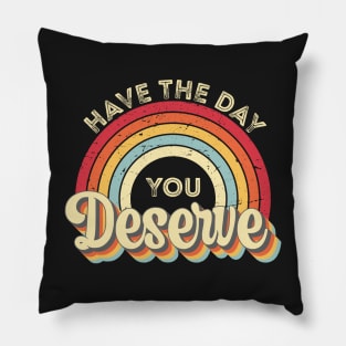 Have The Day You Deserve Pillow