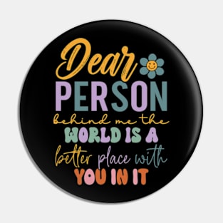 Dear person behind me the world is a better place with you Pin